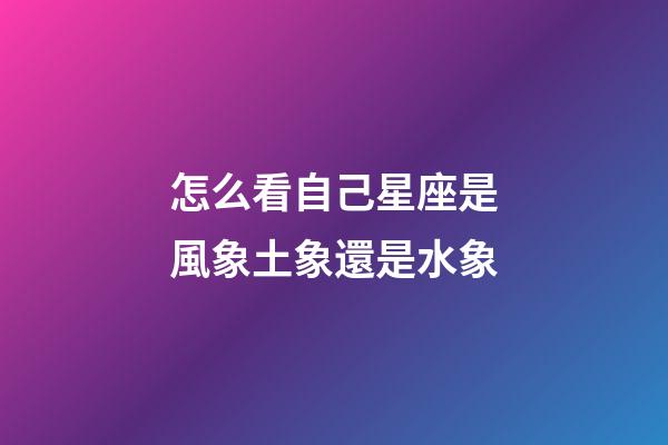 怎么看自己星座是風象土象還是水象-第1張-星座運勢-玄機派