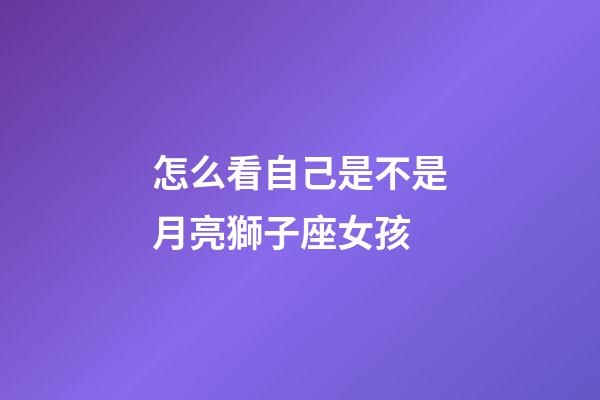 怎么看自己是不是月亮獅子座女孩-第1張-星座運勢-玄機派