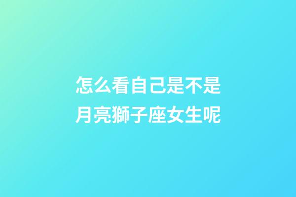 怎么看自己是不是月亮獅子座女生呢-第1張-星座運(yùn)勢(shì)-玄機(jī)派