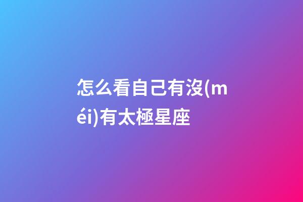 怎么看自己有沒(méi)有太極星座