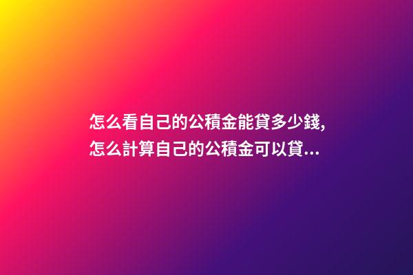 怎么看自己的公積金能貸多少錢,怎么計算自己的公積金可以貸多少錢-第1張-觀點-玄機派
