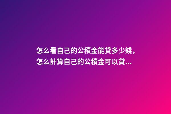 怎么看自己的公積金能貸多少錢，怎么計算自己的公積金可以貸多少錢-第1張-觀點-玄機派