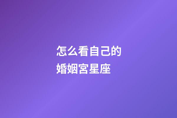 怎么看自己的婚姻宮星座-第1張-星座運勢-玄機派