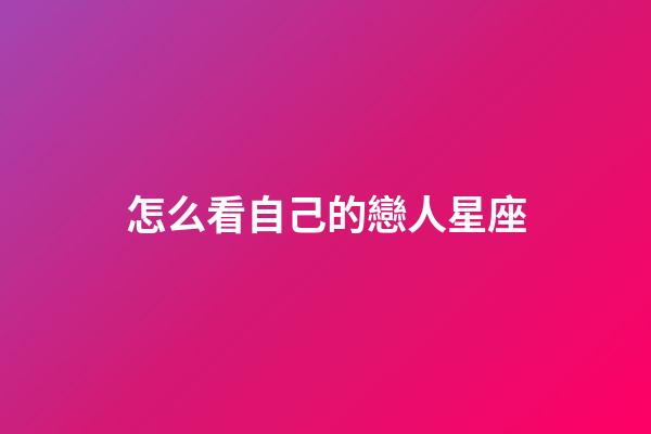 怎么看自己的戀人星座-第1張-星座運勢-玄機派