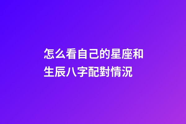 怎么看自己的星座和生辰八字配對情況-第1張-星座運勢-玄機派