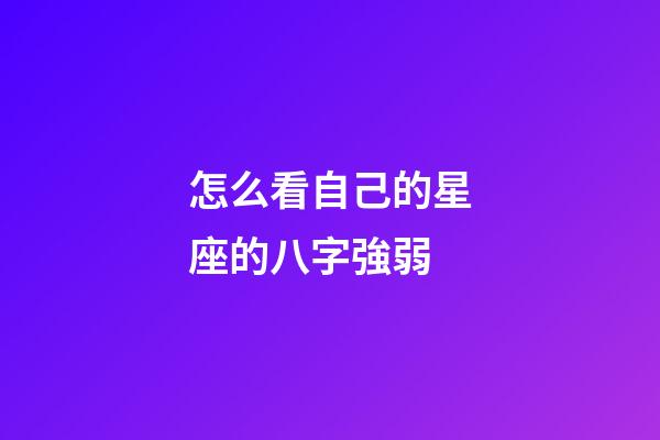 怎么看自己的星座的八字強弱-第1張-星座運勢-玄機派