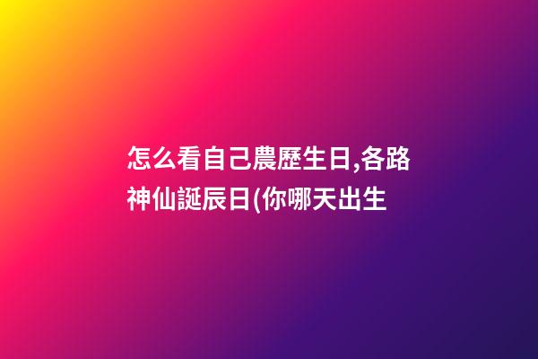 怎么看自己農歷生日,各路神仙誕辰日(你哪天出生-第1張-觀點-玄機派