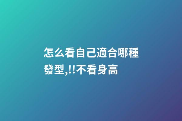 怎么看自己適合哪種發型,!!不看身高-第1張-觀點-玄機派