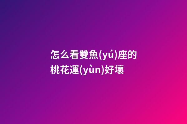 怎么看雙魚(yú)座的桃花運(yùn)好壞