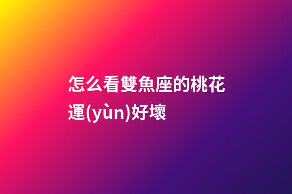 怎么看雙魚座的桃花運(yùn)好壞