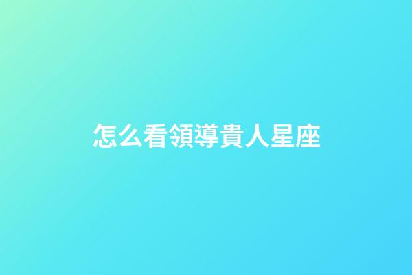 怎么看領導貴人星座
