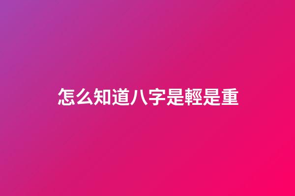 怎么知道八字是輕是重