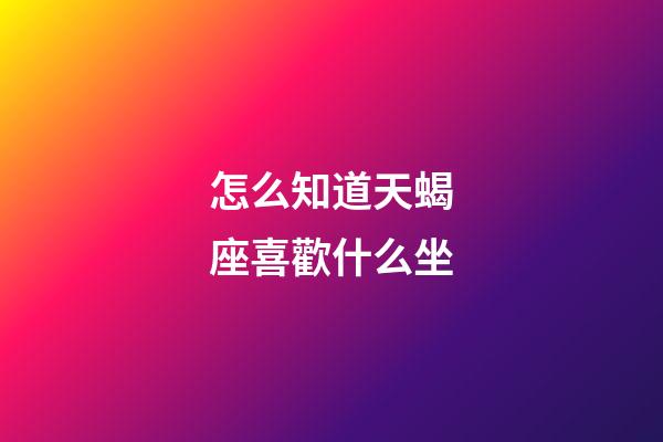 怎么知道天蝎座喜歡什么坐-第1張-星座運勢-玄機派