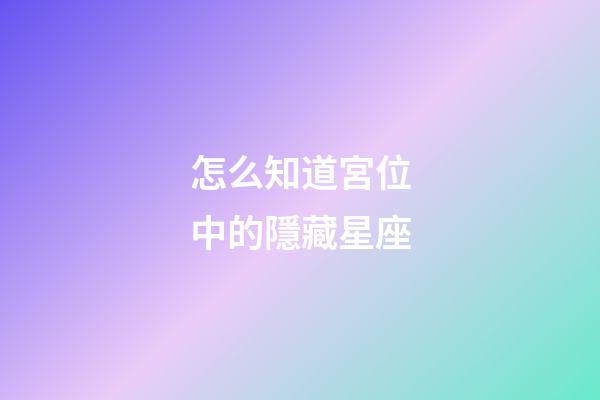 怎么知道宮位中的隱藏星座