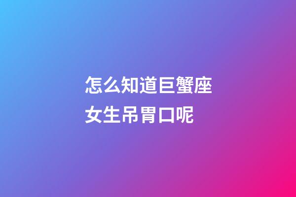 怎么知道巨蟹座女生吊胃口呢-第1張-星座運勢-玄機派