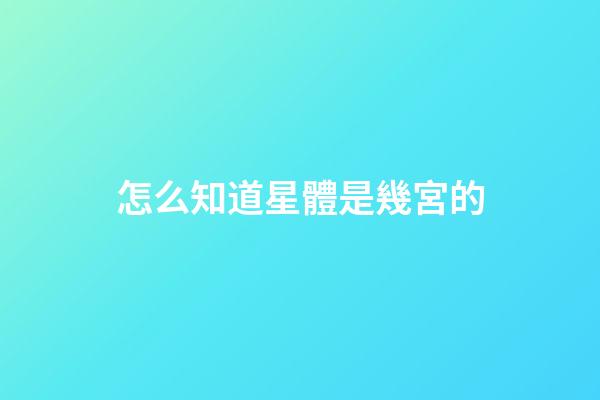 怎么知道星體是幾宮的-第1張-星座運(yùn)勢-玄機(jī)派