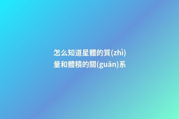 怎么知道星體的質(zhì)量和體積的關(guān)系