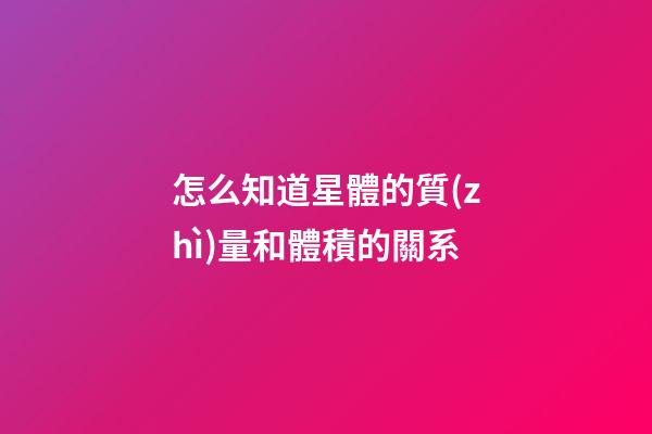 怎么知道星體的質(zhì)量和體積的關系