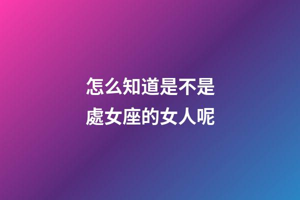 怎么知道是不是處女座的女人呢-第1張-星座運勢-玄機派
