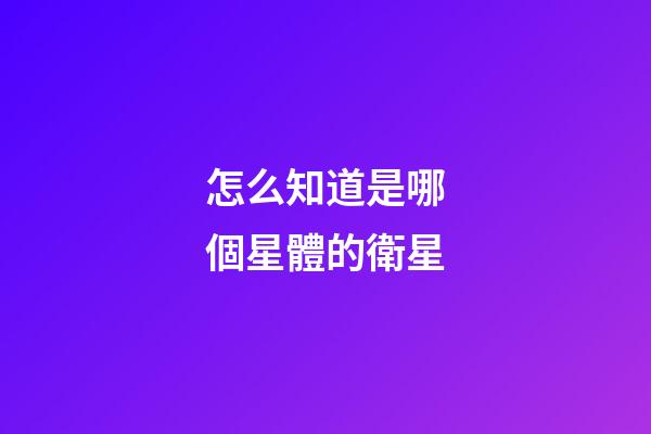 怎么知道是哪個星體的衛星