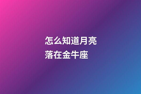 怎么知道月亮落在金牛座-第1張-星座運(yùn)勢-玄機(jī)派