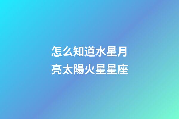 怎么知道水星月亮太陽火星星座-第1張-星座運勢-玄機派