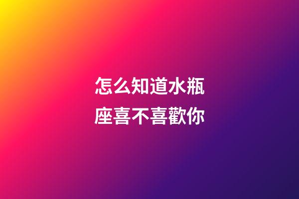 怎么知道水瓶座喜不喜歡你-第1張-星座運勢-玄機派