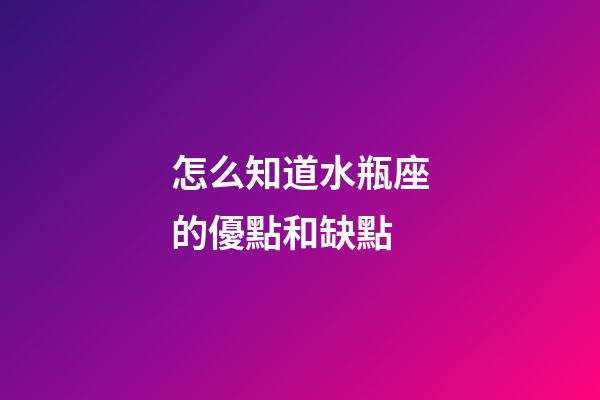 怎么知道水瓶座的優點和缺點