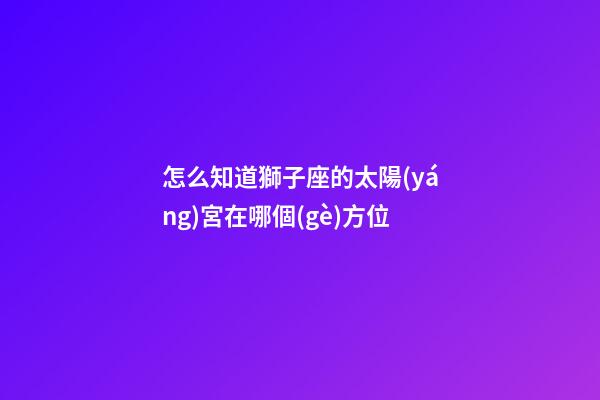 怎么知道獅子座的太陽(yáng)宮在哪個(gè)方位