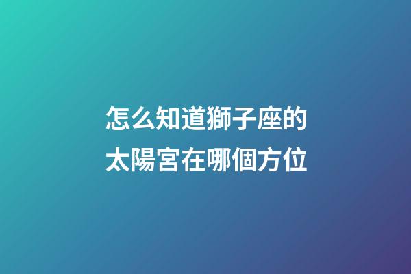 怎么知道獅子座的太陽宮在哪個方位