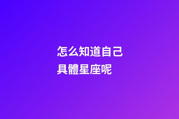 怎么知道自己具體星座呢-第1張-星座運勢-玄機派