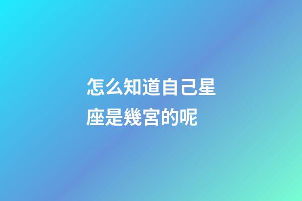 怎么知道自己星座是幾宮的呢-第1張-星座運勢-玄機派