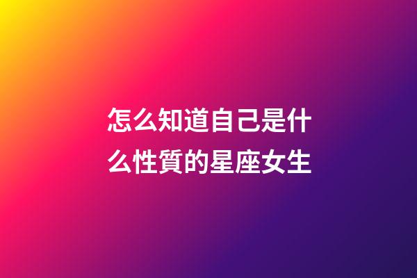 怎么知道自己是什么性質的星座女生-第1張-星座運勢-玄機派