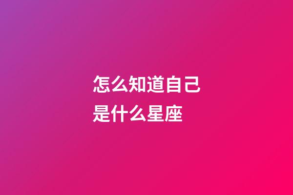 怎么知道自己是什么星座（怎樣算星座是正確的）-第1張-星座運(yùn)勢(shì)-玄機(jī)派