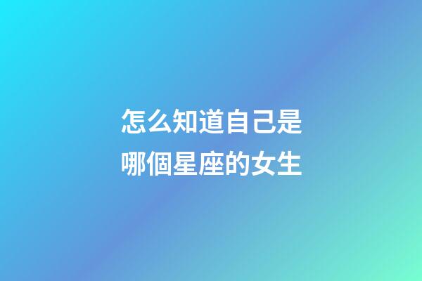 怎么知道自己是哪個星座的女生-第1張-星座運(yùn)勢-玄機(jī)派