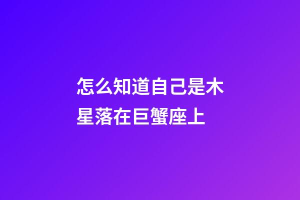 怎么知道自己是木星落在巨蟹座上