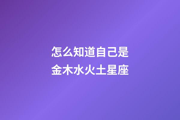怎么知道自己是金木水火土星座-第1張-星座運勢-玄機派