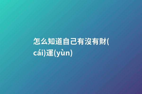 怎么知道自己有沒有財(cái)運(yùn)