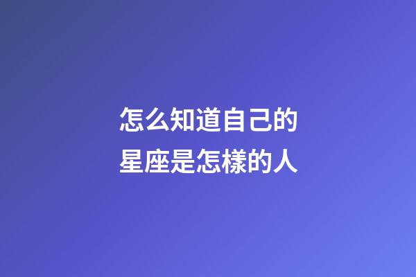 怎么知道自己的星座是怎樣的人-第1張-星座運勢-玄機派