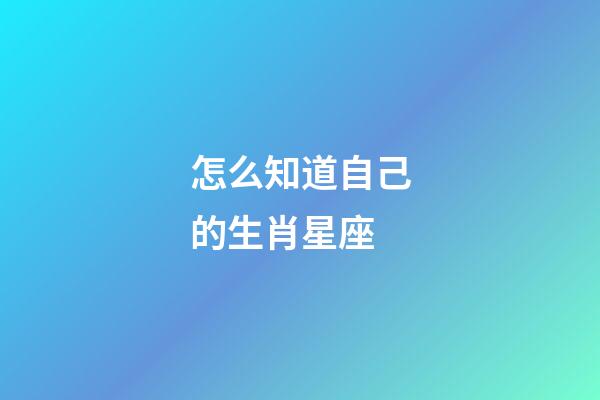 怎么知道自己的生肖星座
