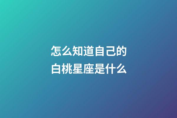 怎么知道自己的白桃星座是什么-第1張-星座運勢-玄機派