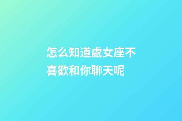 怎么知道處女座不喜歡和你聊天呢-第1張-星座運勢-玄機派