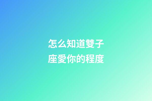 怎么知道雙子座愛你的程度-第1張-星座運勢-玄機派