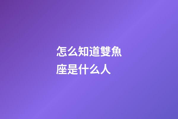 怎么知道雙魚座是什么人