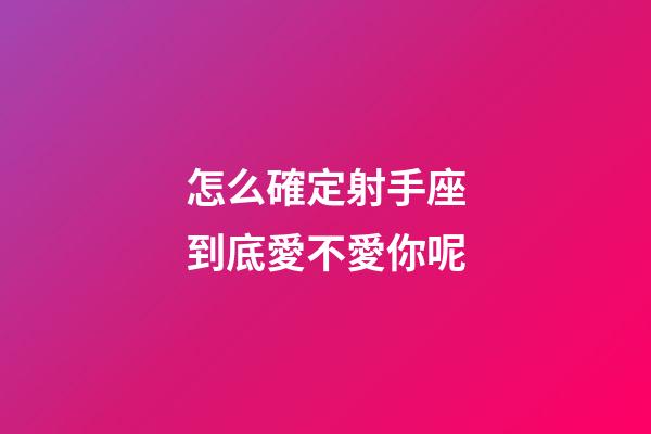 怎么確定射手座到底愛不愛你呢