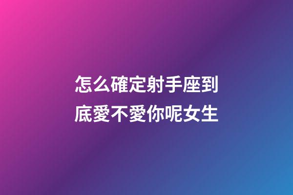 怎么確定射手座到底愛不愛你呢女生-第1張-星座運勢-玄機派
