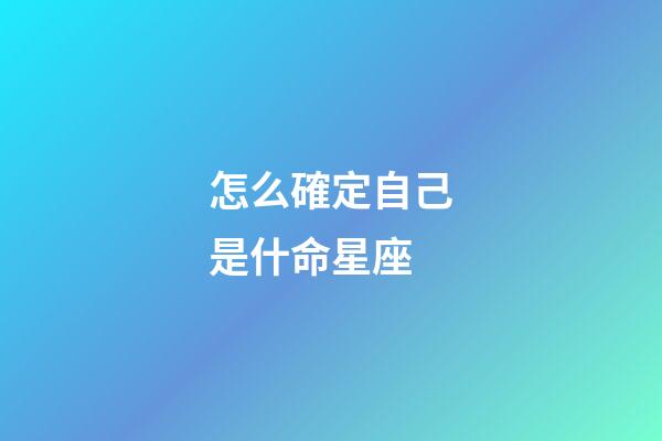 怎么確定自己是什命星座-第1張-星座運勢-玄機派
