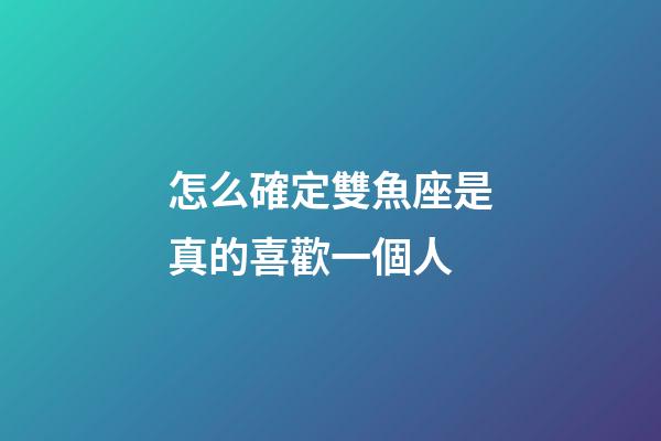 怎么確定雙魚座是真的喜歡一個人-第1張-星座運勢-玄機派