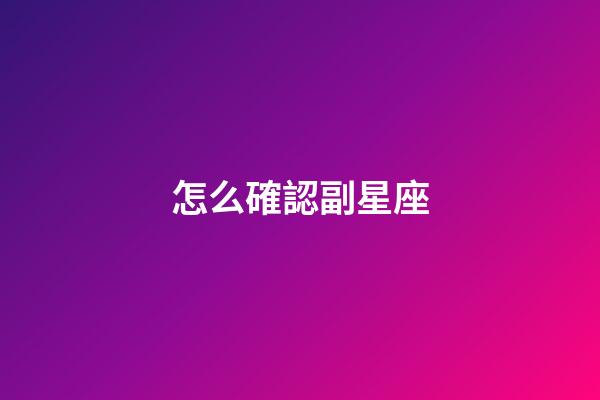 怎么確認副星座-第1張-星座運勢-玄機派