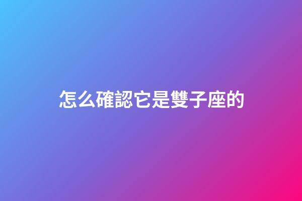 怎么確認它是雙子座的-第1張-星座運勢-玄機派